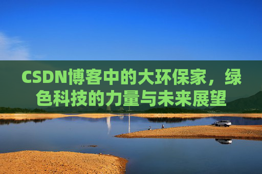 CSDN博客中的大环保家,绿色科技的力量与未来展望